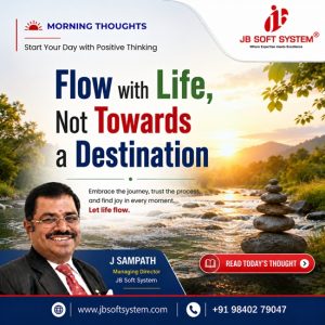 Flow with Life, Not Towards a Destination – Morning Thought by J Sampath, Founder and CEO of JB Soft System