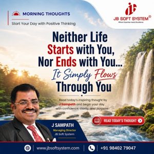 Neither Life Starts with You, Nor Ends with You… It Simply Flows Through You – Morning Thought by J Sampath, Founder and CEO of JB Soft System